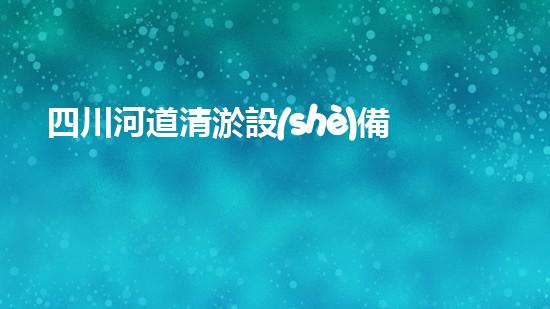 四川河道清淤設(shè)備深度清淤技術(shù)：革新與挑戰(zhàn)如何應(yīng)對？